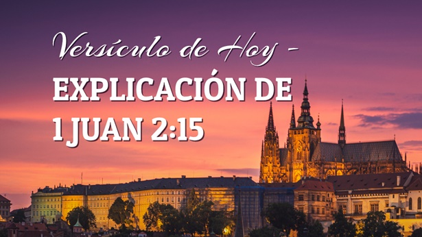 Versículo de Hoy - Explicación de 1 Juan 2:15