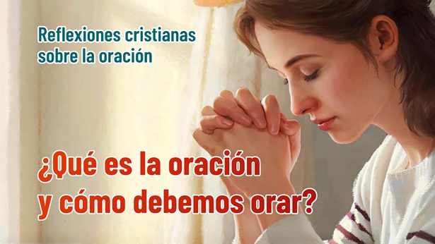 Reflexiones sobre la oración - ¿Qué es la oración y cómo debemos orar?