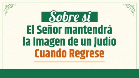 Sobre si El Señor Mantendrá la Imagen de un Judío Cuando Regrese