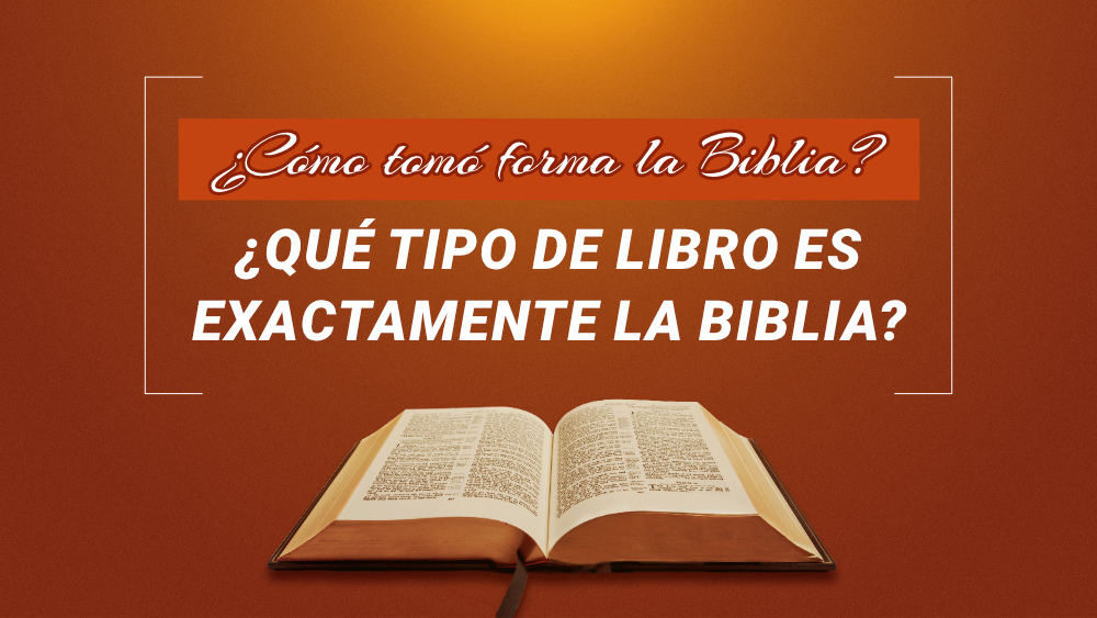 ¿Cómo tomó forma la Biblia? ¿Qué tipo de libro es exactamente la Biblia?