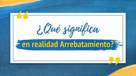 ¿Qué significa en realidad Arrebatamiento?