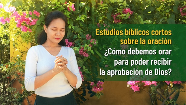 Estudios bíblicos cortos sobre la oración - ¿Cómo debemos orar para poder recibir la aprobación de Dios?