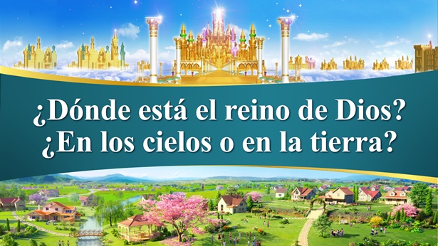 ¿Dónde está el reino de Dios? ¿En los cielos o en la tierra?