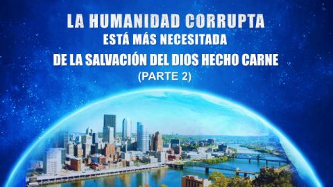 La humanidad corrupta está más necesitada de la salvación del Dios hecho carne (Parte 2)