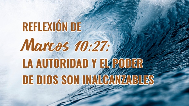 Reflexión de Marcos 10:27: La autoridad y el poder de Dios son inalcanzables