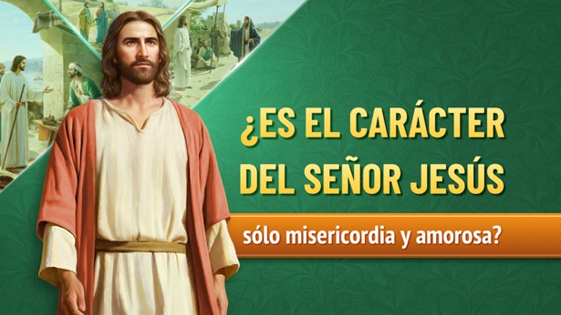 ¿Es el carácter del Señor Jesús sólo misericordia y amorosa?