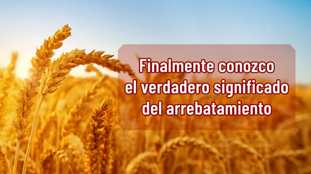 Finalmente conozco el verdadero significado del arrebatamiento