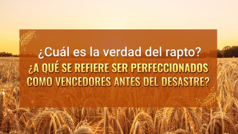 ¿Cuál es la verdad del rapto? ¿A qué se refiere ser perfeccionados como vencedores antes del desastre?