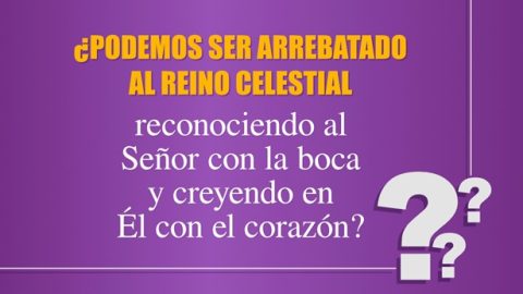 ¿Podemos ser arrebatado al reino celestial reconociendo al Señor con la boca y creyendo en Él con el corazón?