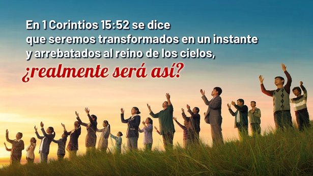 En 1 Corintios 15:52 se dice que seremos transformados en un instante y arrebatados al reino de los cielos, ¿realmente será así?