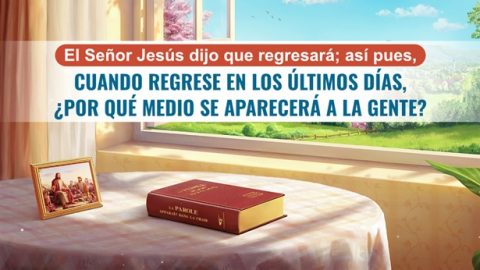 El Señor Jesús dijo que regresará; así pues, cuando regrese en los últimos días, ¿por qué medio se aparecerá a la gente?