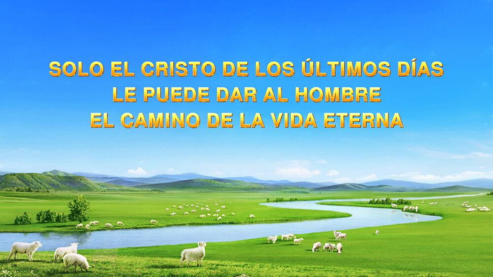 Sólo el Cristo de los últimos días le puede dar al hombre el camino de la vida eterna