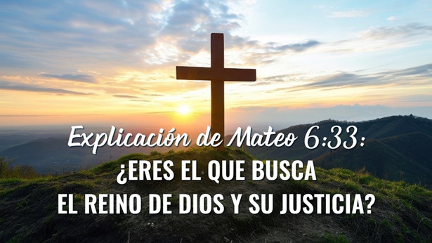 Explicación de Mateo 6:33: ¿Eres el que busca el reino de Dios y Su justicia?