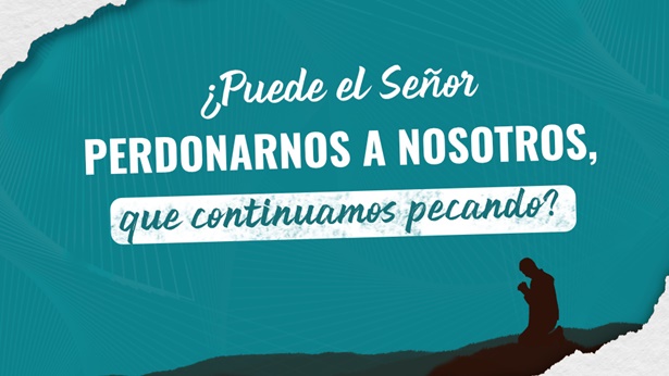 ¿Puede el Señor perdonarnos a nosotros, que continuamos pecando?